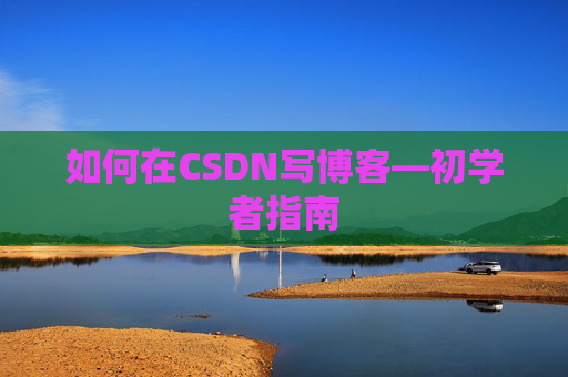 如何在CSDN写博客—初学者指南